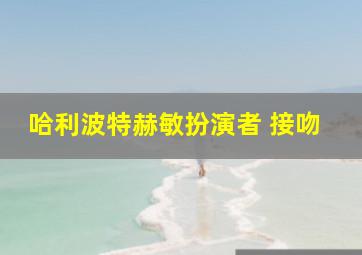 哈利波特赫敏扮演者 接吻